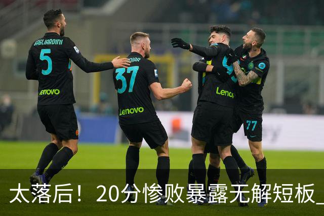 太落后！20分惨败暴露无解短板 中国男篮应考虑换帅